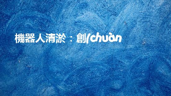 機器人清淤：創(chuàng)新科技拯救城市河道，誰將成為水域的守護者？